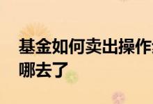 基金如何卖出操作步骤 基金卖出后持有收益哪去了