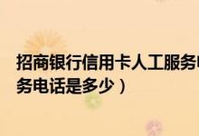 招商银行信用卡人工服务电话时间（招商银行信用卡人工服务电话是多少）