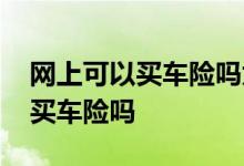 网上可以买车险吗太平洋保险官网 网上可以买车险吗