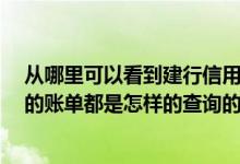从哪里可以看到建行信用卡账单 您好 请问一下建行信用卡的账单都是怎样的查询的 有什么好的方法没有