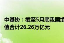 中基协：截至5月底我国境内共有基金管理公司139家资产净值合计26.26万亿元