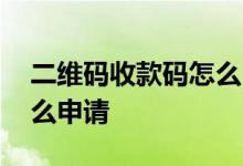 二维码收款码怎么申请办理 二维码收款码怎么申请