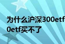 为什么沪深300etf费率有差异 为什么沪深300etf买不了