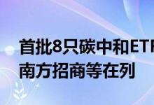 首批8只碳中和ETF正式获批易方达广发富国南方招商等在列