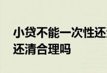 小贷不能一次性还清怎么举报 小贷让一次性还清合理吗