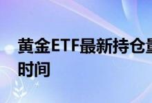 黄金ETF最新持仓量 etf黄金每天持仓量公布时间