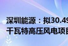 深圳能源：拟30.49亿元投建苏尼特左旗50万千瓦特高压风电项目
