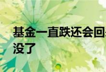 基金一直跌还会回来吗 基金一直跌会不会跌没了