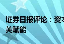 证券日报评论：资本市场要为关键核心技术攻关赋能
