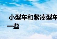  小型车和紧凑型车有什么区别吗哪一个更好一些 