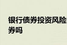 银行债券投资风险问题 银行可以投资股票债券吗