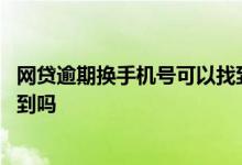 网贷逾期换手机号可以找到我吗 网贷逾期换手机号码后能查到吗