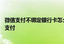 微信支付不绑定银行卡怎么开启 微信支付不绑定银行卡怎么支付
