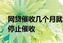 网贷催收几个月就不催收了 网贷几年不还就停止催收