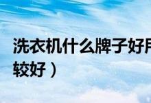 洗衣机什么牌子好用家用（洗衣机什么牌子比较好）