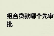 组合贷款哪个先审批下来 组合贷款哪个先审批