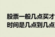 股票一般几点买才能几点卖 股票可以买卖的时间是几点到几点