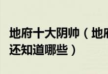 地府十大阴帅（地府十大鬼差除了牛头马面你还知道哪些）