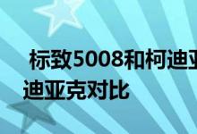  标致5008和柯迪亚克哪个好 标志5008与柯迪亚克对比 