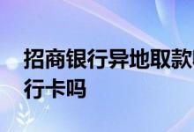 招商银行异地取款收费吗 招商银行异地办银行卡吗