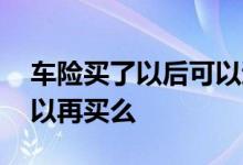 车险买了以后可以退了再买吗 车险退了还可以再买么