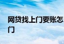 网贷找上门要账怎么办 网贷不还多久会找上门