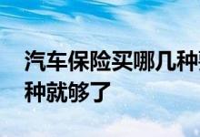 汽车保险买哪几种要多少钱 汽车保险买哪几种就够了
