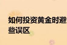 如何投资黄金时避免陷入误区 黄金投资有哪些误区