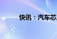 快讯：汽车芯片概念股开盘走强