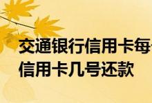 交通银行信用卡每个月多少号还款 交通银行信用卡几号还款