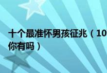 十个最准怀男孩征兆（10秒测出怀男孩和女孩怀男孩的症状你有吗）