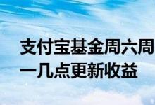 支付宝基金周六周日有收益吗 支付宝基金周一几点更新收益