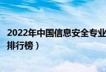 2022年中国信息安全专业十大名校（全国信息安全专业大学排行榜）