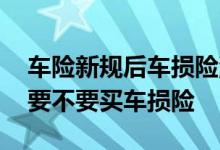 车险新规后车损险涨价怎么反映 车险新规后要不要买车损险