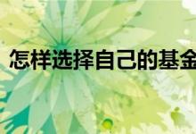 怎样选择自己的基金经理 怎么选择基金经理