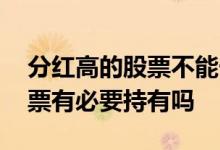 分红高的股票不能长期持有 长期不分红的股票有必要持有吗