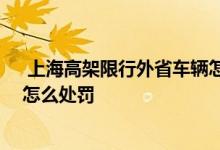 上海高架限行外省车辆怎么处罚 上海外地牌开上限行高架怎么处罚 
