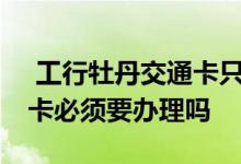  工行牡丹交通卡只有500额度 工行牡丹交通卡必须要办理吗 