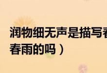 润物细无声是描写春雨吗（润物细无声是描写春雨的吗）
