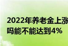 2022年养老金上涨开始 工龄40年能涨200元吗能不能达到4% 