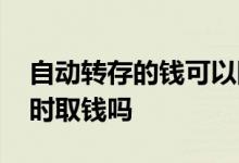 自动转存的钱可以随时取吗 自动转存可以随时取钱吗