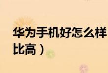 华为手机好怎么样（2018华为哪款手机性价比高）