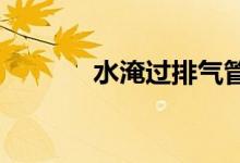  水淹过排气管发动机能启动吗 