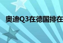  奥迪Q3在德国排在最畅销SUV的前三名中 
