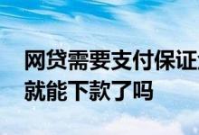 网贷需要支付保证金怎么办 网贷交了保证金就能下款了吗