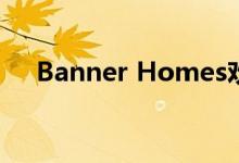  Banner Homes欢迎英国帮助购买计划 