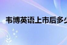 韦博英语上市后多少钱 韦博英语上市了吗 