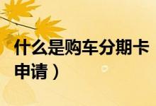 什么是购车分期卡（天津银行信用卡购车分期申请）