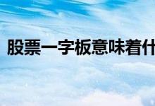 股票一字板意味着什么 股票一字板意味什么