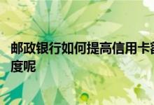 邮政银行如何提高信用卡额度 怎么提高邮政银行的信用卡额度呢